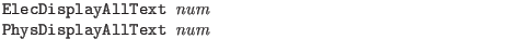 $\textstyle \parbox{4in}{\tt
ElecDisplayAllText {\it num}\\
PhysDisplayAllText {\it num}}$