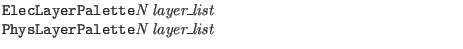 $\textstyle \parbox{4in}{{\tt ElecLayerPalette}{\it N} {\it layer\_list}\\
{\tt PhysLayerPalette}{\it N} {\it layer\_list}}$