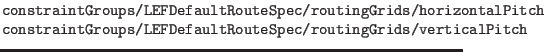 $\textstyle \parbox{4in}{\tt constraintGroups/LEFDefaultRouteSpec/routingGrids/h...
...lPitch\newline
constraintGroups/LEFDefaultRouteSpec/routingGrids/verticalPitch}$