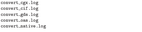 $\textstyle \parbox{4in}{\tt
convert\_cgx.log\\
convert\_cif.log\\
convert\_gds.log\\
convert\_oas.log\\
convert\_native.log}$