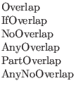 $\textstyle \parbox{1in}{Overlap\\
IfOverlap\\
NoOverlap\\
AnyOverlap\\
PartOverlap\\
AnyNoOverlap}$